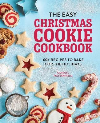 The Easy Christmas Cookie Cookbook : 60+ Recipes To Bake ...