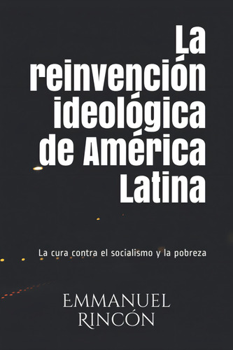 La Reinvención Ideológica De América Latina, De Emmanuel Rincón. Editorial Independently Published, Tapa Blanda En Español, 2020