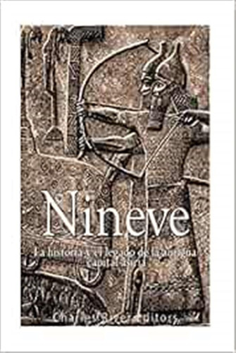 Ninive: La Historia Y El Legado De La Antigua Capital Asiria