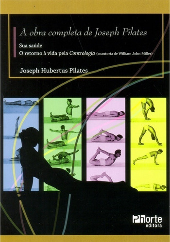 A Obra Completa De Joseph Pilates. Sua Saúde E Retorno À Vid