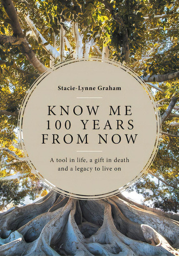 Know Me 100 Years From Now: A Tool In Life, A Gift In Death And A Legacy To Live On, De Graham, Stacie-lynne. Editorial Friesenpr, Tapa Blanda En Inglés
