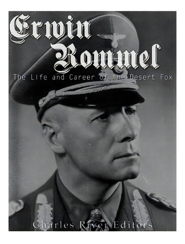 Erwin Rommel: The Life And Career Of The Desert Fox, De Charles River Editors. Editorial Createspace, Tapa Blanda En Inglés