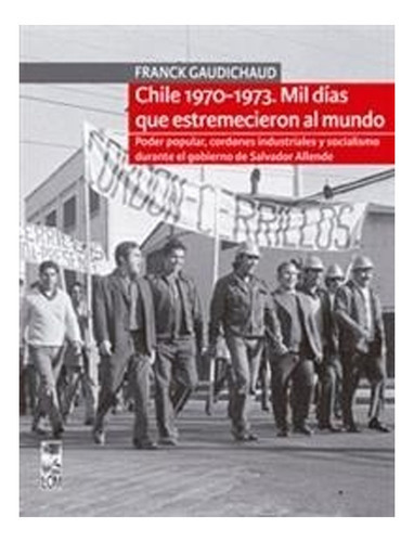 Chile 1970-1973. Mil Días Que Estremecieron Al Mundo /244, de Franck Gaudichaud. Editorial EDICIONES LOM, tapa blanda en castellano