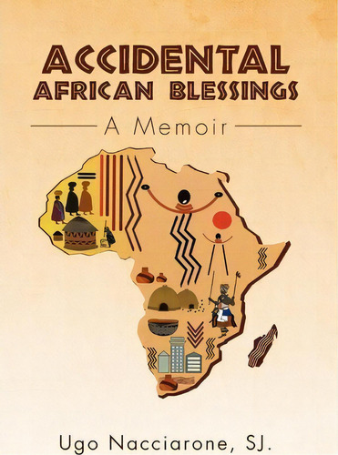 Accidental African Blessings : A Memoir, De Ugo Sj Nacciarone., Vol. 1. Editorial Xlibris Corporation, Tapa Dura En Inglés