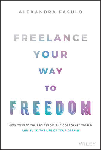 Freelance Your Way To Freedom: How To Free Yourself From The