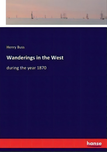 Wanderings In The West : During The Year 1870, De Henry Buss., Vol. 1. Editorial Hansebooks, Tapa Blanda En Inglés