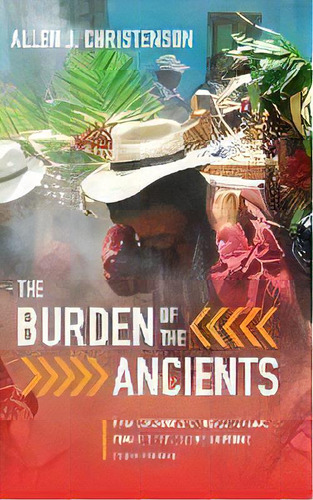 The Burden Of The Ancients : Maya Ceremonies Of World Renewal From The Pre-columbian Period To Th..., De Allen J. Christenson. Editorial University Of Texas Press, Tapa Dura En Inglés
