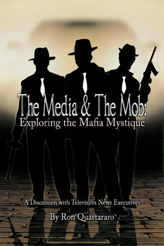 The Media & The Mob: Exploring The Mafia Mystique: A Discussion With Television News Executives, De Quartararo, Ron. Editorial Authorhouse, Tapa Blanda En Inglés