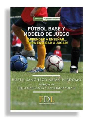 Libro - Futbol Base Y Modelo De Juego: Aprender A Enseñar..