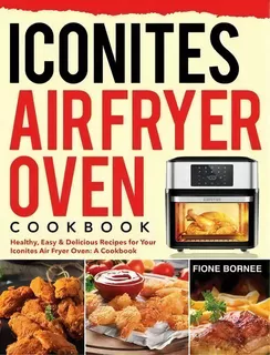 Iconites Air Fryer Oven Cookbook : Healthy, Easy & Delicious Recipes For Your Iconites Air Fryer ..., De Fione Bornee. Editorial Stive Johe, Tapa Dura En Inglés