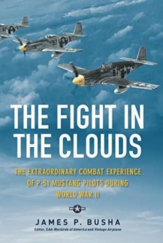 The Fight In The Clouds: The Extraordinary Combat Experience Of P-51 Mustang Pilots During World War Ii, De Busha, James P.. Editorial Oem, Tapa Blanda En Inglés