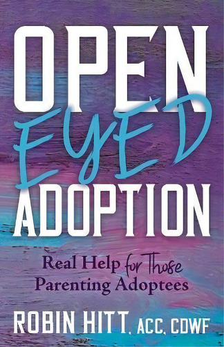 Open Eyed Adoption : Real Help For Those Parenting Adoptees, De Robin Hitt. Editorial Morgan James Publishing Llc, Tapa Blanda En Inglés