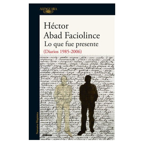 Lo Que Fue Presente 1985-2006  Abad Faciolince, Hector