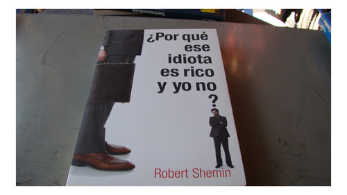Por Que Ese Idiota Es Rico Y Yo No , Robert Shemin , Año 2
