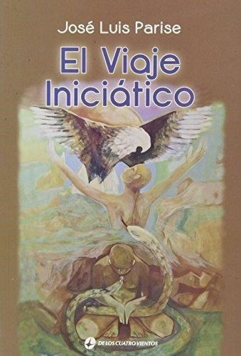 El Viaje Iniciatico De Jose Luis Parise, De José Luis Parise. Editorial De Los Cuatro Vientos Editoria En Español