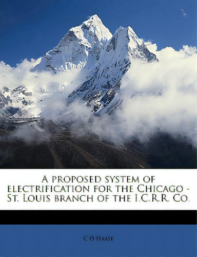 A Proposed System Of Electrification For The Chicago - St. Louis Branch Of The I.c.r.r. Co., De Haase, C. O.. Editorial Nabu Pr, Tapa Blanda En Inglés