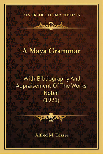 A Maya Grammar A Maya Grammar: With Bibliography And Appraisement Of The Works Noted (1921)with B..., De Tozzer, Alfred M.. Editorial Kessinger Pub Llc, Tapa Blanda En Inglés