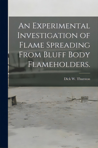 An Experimental Investigation Of Flame Spreading From Bluff Body Flameholders., De Thurston, Dick W.. Editorial Hassell Street Pr, Tapa Blanda En Inglés