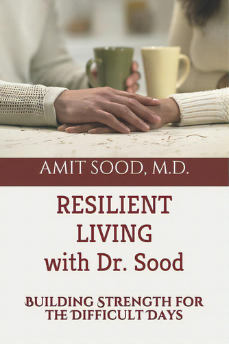 Resilient Living With Dr. Sood: Building Strength For The Difficult Days, De Sood Md, Amit., Vol. 1. Editorial Lightning Source Inc, Tapa Blanda En Inglés