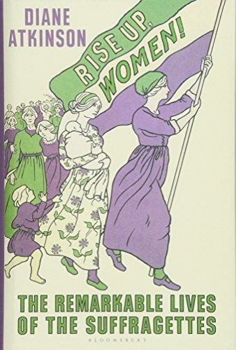 Rise Up Women! The Remarkable Lives Of The Suffragettes