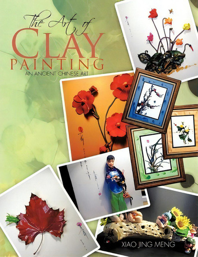 The Art Of Clay Painting : An Ancient Chinese Art, De Xiao Jing Meng. Editorial Authorhouse, Tapa Blanda En Inglés