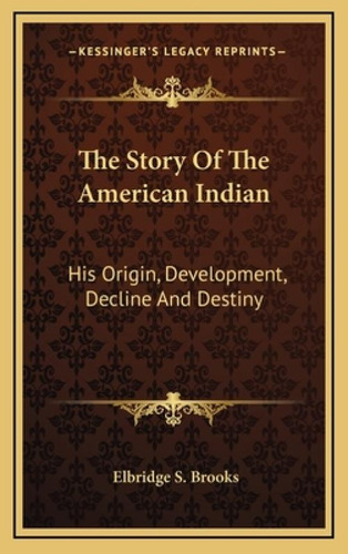 The Story Of The American Indian: His Origin, Development, Decline And Destiny, De Brooks, Elbridge S.. Kessinger's Legacy Reprints, Vol. 1. Editorial Kessinger Pub Llc, Tapa Dura En Inglés