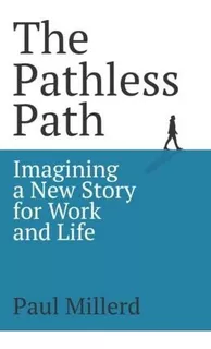 The Pathless Path Imagining A New Story For Work And