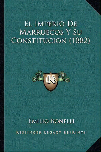 El Imperio De Marruecos Y Su Constitucion (1882), De Emilio Bonelli. Editorial Kessinger Publishing, Tapa Blanda En Español