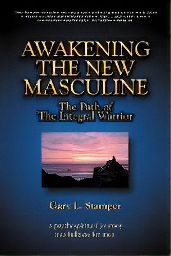 Awakening The New Masculine : The Path Of The Integral Warrior, De Gary L Stamper Phd. Editorial Iuniverse, Tapa Blanda En Inglés