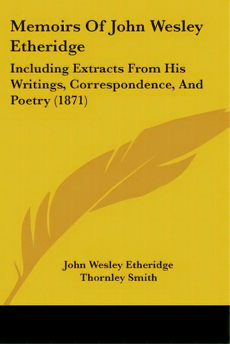 Memoirs Of John Wesley Etheridge: Including Extracts From His Writings, Correspondence, And Poetr..., De Etheridge, John Wesley. Editorial Kessinger Pub Llc, Tapa Blanda En Inglés