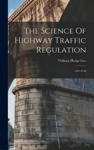 The Science Of Highway Traffic Regulation : 1899-1920, De William Phelps Eno. Editorial Legare Street Press, Tapa Dura En Inglés