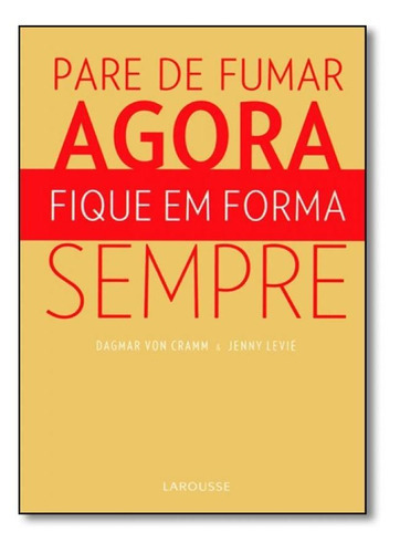 Pare de Fumar Agora, Fique Em Forma Sempre, de Dagmar Von Cramm. Editorial LAROUSSE - LAFONTE, tapa mole en português