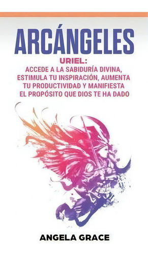 Arcãâ¡ngeles : Uriel Accede A La Sabidurãâa Divina, Estimula Tu Inspiraciãâ³n, Aumenta Tu Pro..., De Angela Grace. Editorial Stonebank Publishing, Tapa Dura En Español