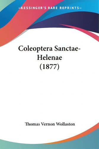 Coleoptera Sanctae-helenae (1877), De Wollaston, Thomas Vernon., Vol. 1. Editorial Kessinger Pub Llc, Tapa Blanda En Inglés