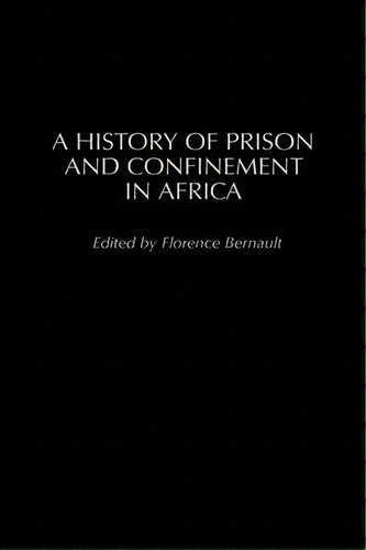A History Of Prison And Confinement In Africa, De Florence Bernault. Editorial Heinemann Usa, Tapa Dura En Inglés