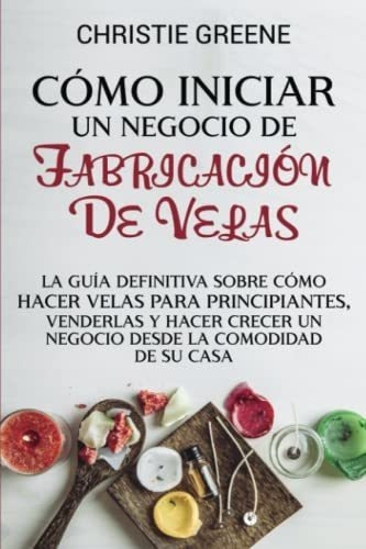 O Iniciar Un Negocio De Fabricacion De Velas La., De Greene, Christie. Editorial Independently Published En Español