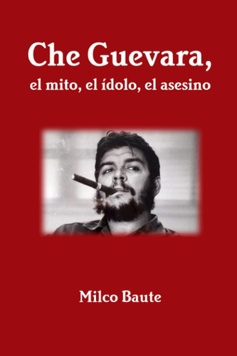 Libro: Che Guevara, Mito, Ídolo, Asesino (spanish Ed