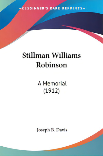 Stillman Williams Robinson: A Memorial (1912), De Davis, Joseph B.. Editorial Kessinger Pub Llc, Tapa Blanda En Inglés
