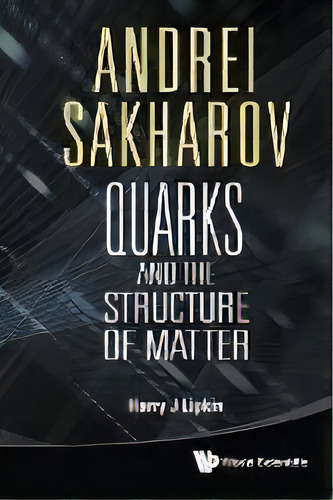 Andrei Sakharov: Quarks And The Structure Of Matter, De Harry J. Lipkin. Editorial World Scientific Publishing Co Pte Ltd, Tapa Blanda En Inglés