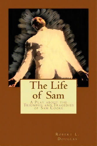 The Life Of Sam : A Play About The Triumphs And Tragedies Of Sam Cooke, De Robert L Douglas. Editorial Createspace Independent Publishing Platform, Tapa Blanda En Inglés