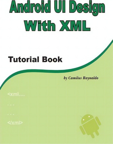 Android Ui Design With Xml, De Mr Camilus Raynaldo. Editorial Createspace Independent Publishing Platform, Tapa Blanda En Inglés