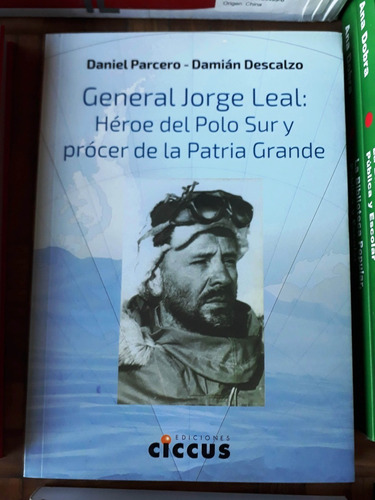 General Jorge Leal: Héroe Del Polo Sur Y Prócer De La Patria