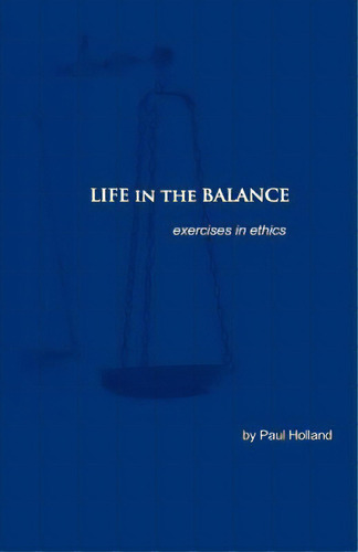 Life In The Balance: Exercises In Ethics: Exercises In Ethics, De Holland, Paul., Vol. 1. Editorial Createspace, Tapa Blanda En Inglés