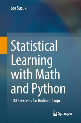 Statistical Learning With Math And Python : 100 Exercises For Building Logic, De Joe Suzuki., Vol. 1. Editorial Springer, Tapa Blanda En Inglés