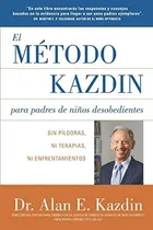 Comprar El Metodo Kazdin Para Padres De Niños Desobedientes : Sin Pildoras, Ni Terapias, Ni Enfrentamiento, De Alan E Kazdin. Editorial Independently Published En Español