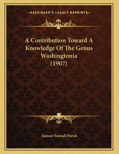 A Contribution Toward A Knowledge Of The Genus Washingtonia (1907), De Parish, Samuel Bonsall. Editorial Kessinger Pub Llc, Tapa Blanda En Inglés