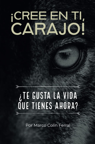 Libro: ¡cree En Ti, Carajo!: ¿te Gusta La Vida Que Tienes Ah