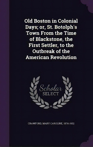 Old Boston In Colonial Days; Or, St. Botolph's Town From The Time Of Blackstone, The First Settle..., De Crawford, Mary Caroline. Editorial Palala Pr, Tapa Dura En Inglés