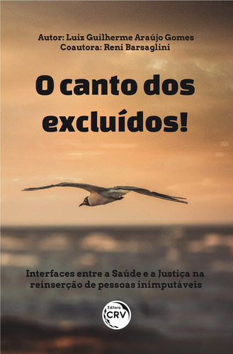 O canto dos excluídos!: Interfaces entre a saúde e a justiça na reinserção de pessoas inimputáveis, de Gomes, Luiz Guilherme Araújo. Editorial Editora CRV LTDA ME, capa mole em português, 2020