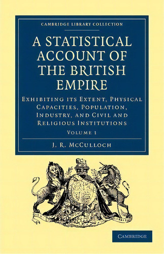 A Statistical Account Of The British Empire : Exhibiting Its Extent, Physical Capacities, Populat..., De J. R. Mcculloch. Editorial Cambridge University Press, Tapa Blanda En Inglés
